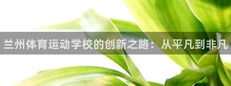 一竞技官方正版app科技:兰州体育运动学校的创新之路:从平凡